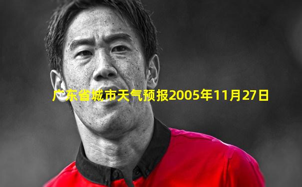 广东省城市天气预报2005年11月27日