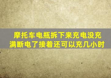摩托车电瓶拆下来充电没充满断电了接着还可以充几小时
