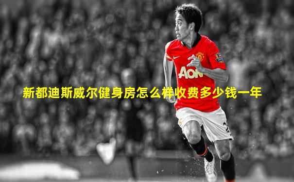 新都迪斯威尔健身房怎么样收费多少钱一年