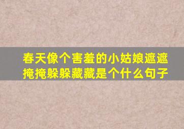 春天像个害羞的小姑娘遮遮掩掩躲躲藏藏是个什么句子