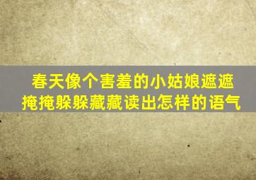 春天像个害羞的小姑娘遮遮掩掩躲躲藏藏读出怎样的语气