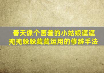 春天像个害羞的小姑娘遮遮掩掩躲躲藏藏运用的修辞手法