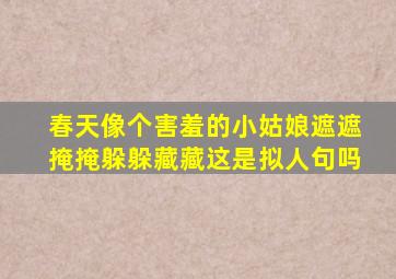 春天像个害羞的小姑娘遮遮掩掩躲躲藏藏这是拟人句吗