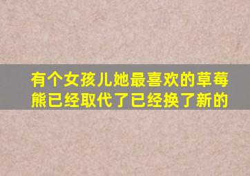 有个女孩儿她最喜欢的草莓熊已经取代了已经换了新的