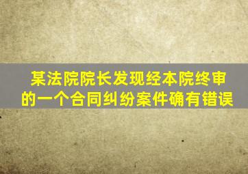 某法院院长发现经本院终审的一个合同纠纷案件确有错误