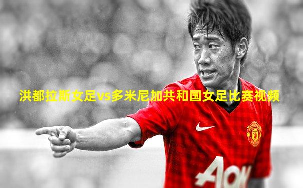 洪都拉斯女足vs多米尼加共和国女足比赛视频