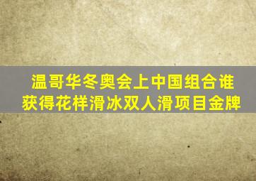 温哥华冬奥会上中国组合谁获得花样滑冰双人滑项目金牌