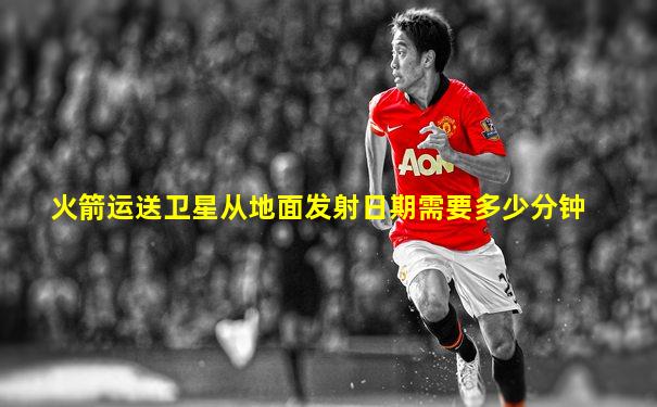 火箭运送卫星从地面发射日期需要多少分钟