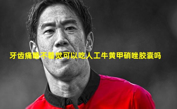 牙齿痛睡不着觉可以吃人工牛黄甲硝唑胶囊吗