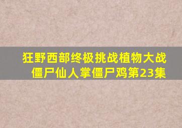 狂野西部终极挑战植物大战僵尸仙人掌僵尸鸡第23集