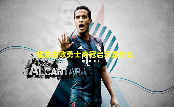 猛龙击败勇士夺冠启示是什么