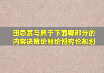 田忌赛马属于下面哪部分的内容决策论图论博弈论规划