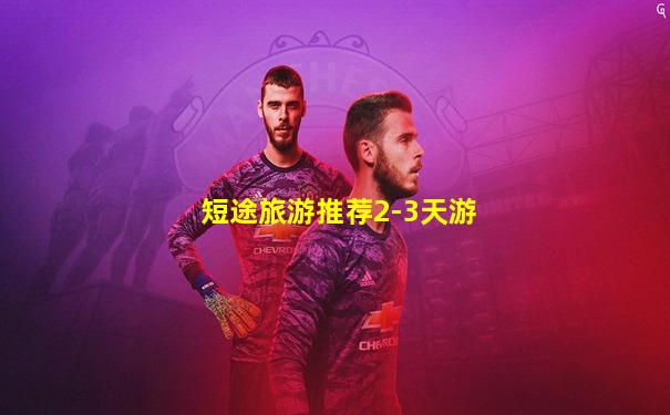 短途旅游推荐2-3天游