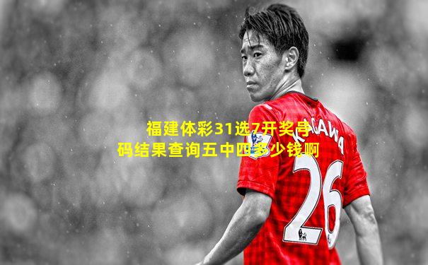 福建体彩31选7开奖号码结果查询五中四多少钱啊