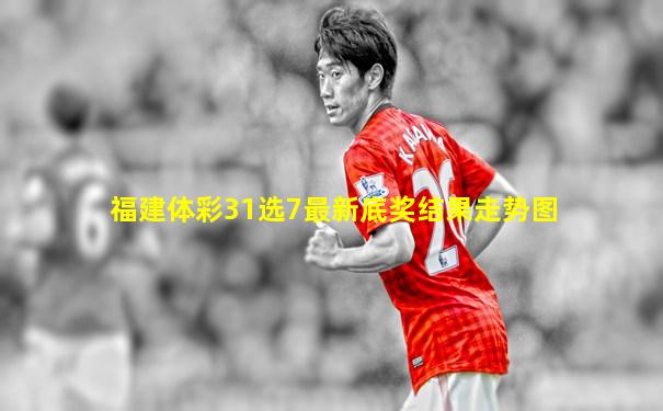 福建体彩31选7最新底奖结果走势图