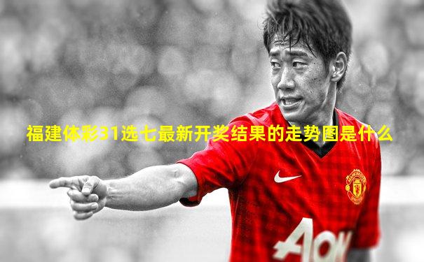 福建体彩31选七最新开奖结果的走势图是什么