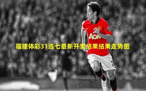 福建体彩31选七最新开奖结果结果走势图