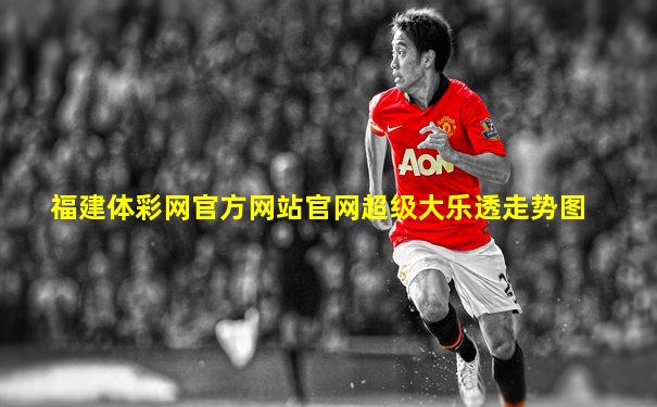 福建体彩网官方网站官网超级大乐透走势图