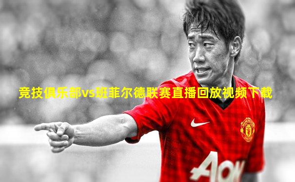 竞技俱乐部vs班菲尔德联赛直播回放视频下载