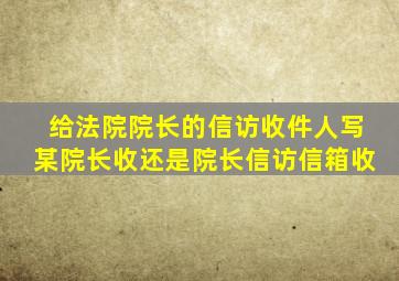 给法院院长的信访收件人写某院长收还是院长信访信箱收