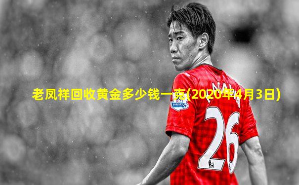 老凤祥回收黄金多少钱一克(2020年4月3日)