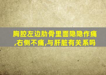 胸腔左边肋骨里面隐隐作痛,右侧不痛,与肝脏有关系吗