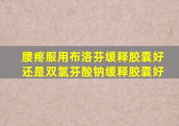 腰疼服用布洛芬缓释胶囊好还是双氯芬酸钠缓释胶囊好