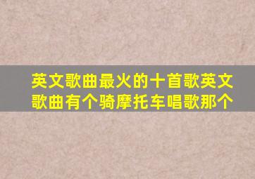 英文歌曲最火的十首歌英文歌曲有个骑摩托车唱歌那个