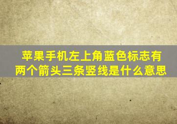 苹果手机左上角蓝色标志有两个箭头三条竖线是什么意思
