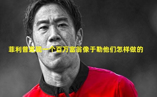 菲利普发现一个百万富翁像于勒他们怎样做的