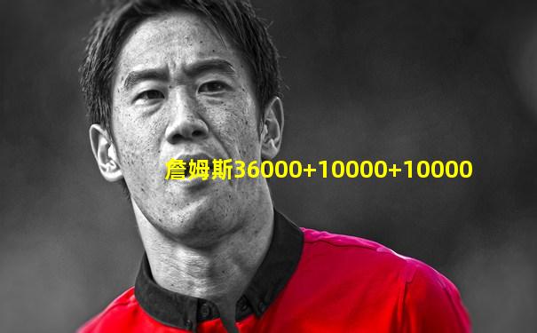 詹姆斯36000+10000+10000