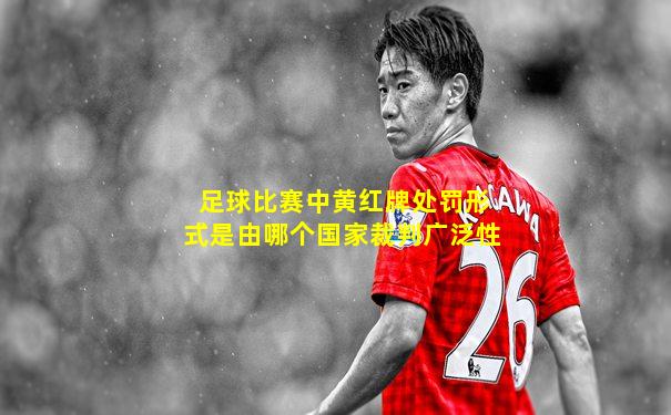 足球比赛中黄红牌处罚形式是由哪个国家裁判广泛性