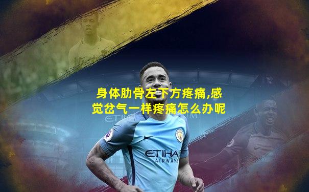 身体肋骨左下方疼痛,感觉岔气一样疼痛怎么办呢