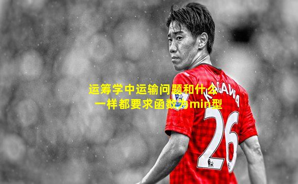 运筹学中运输问题和什么一样都要求函数为min型