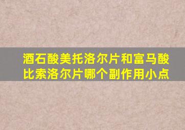酒石酸美托洛尔片和富马酸比索洛尔片哪个副作用小点