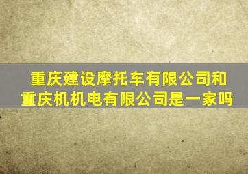 重庆建设摩托车有限公司和重庆机机电有限公司是一家吗