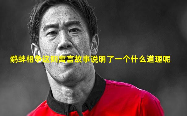 鹬蚌相争这则寓言故事说明了一个什么道理呢