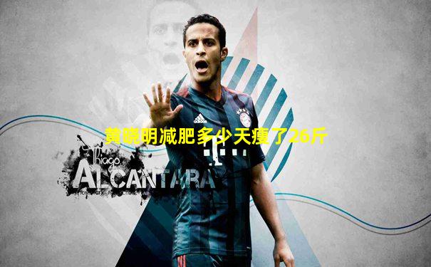 黄晓明减肥多少天瘦了26斤