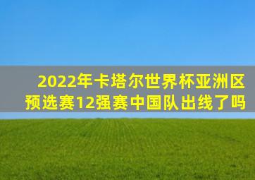 2022年卡塔尔世界杯亚洲区预选赛12强赛中国队出线了吗