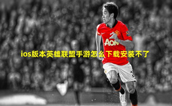 ios版本英雄联盟手游怎么下载安装不了