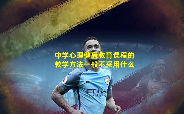 中学心理健康教育课程的教学方法一般不采用什么