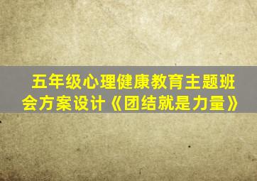 五年级心理健康教育主题班会方案设计《团结就是力量》