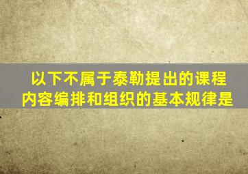 以下不属于泰勒提出的课程内容编排和组织的基本规律是