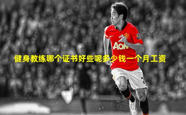 健身教练哪个证书好些呢多少钱一个月工资