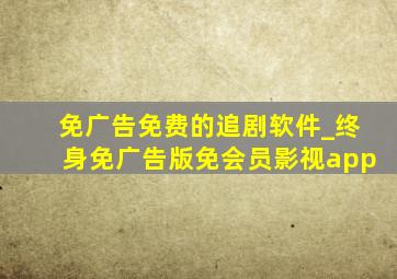 免广告免费的追剧软件_终身免广告版免会员影视app