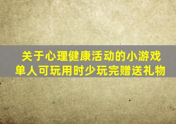 关于心理健康活动的小游戏单人可玩用时少玩完赠送礼物