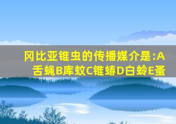 冈比亚锥虫的传播媒介是:A舌蝇B库蚊C锥蝽D白蛉E蚤