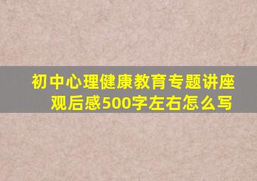 初中心理健康教育专题讲座观后感500字左右怎么写