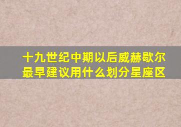 十九世纪中期以后威赫歇尔最早建议用什么划分星座区
