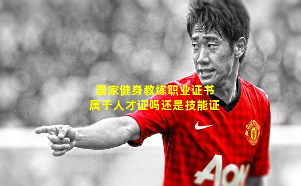 国家健身教练职业证书属于人才证吗还是技能证